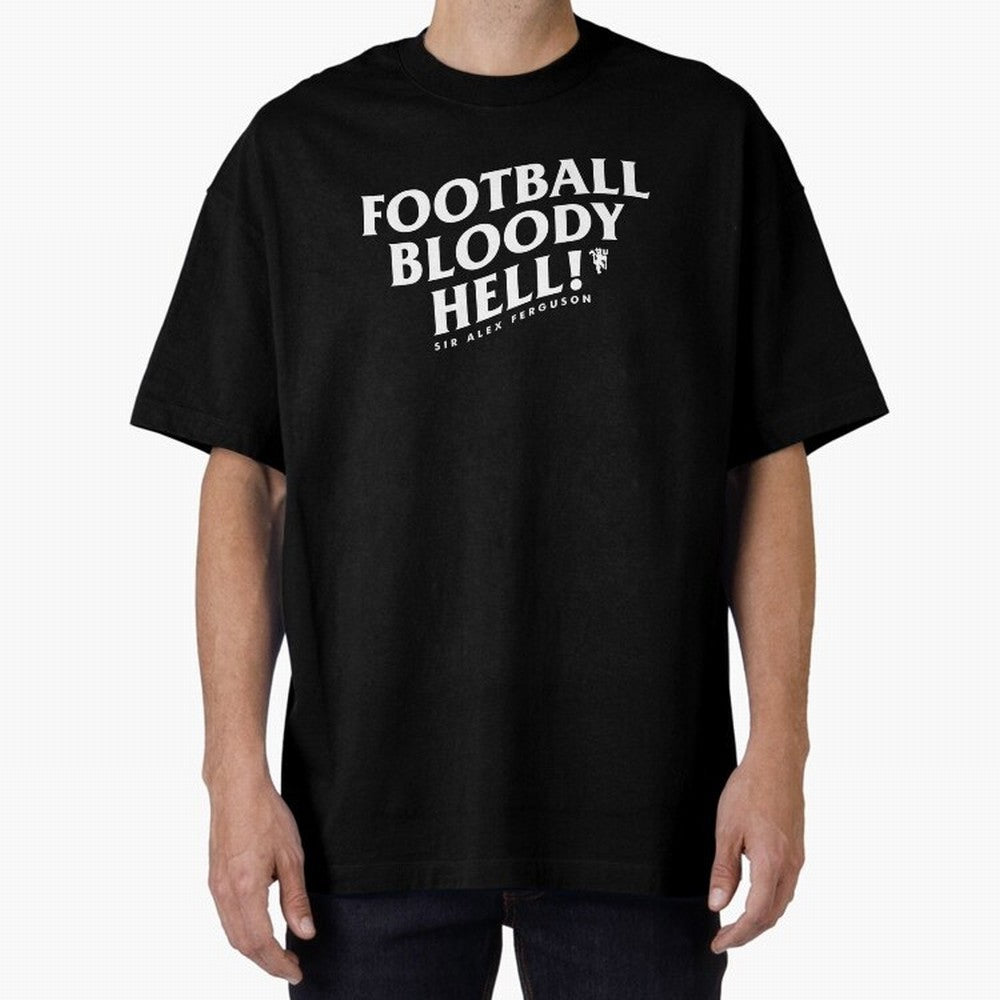 Football Bloody Hell - Sir Alex Ferguson Oversized T-Shirt Show Your Stadium Side during Global Football Passion for FIFA World Cup 2026 Group Stage, with CR7, France, Fan Favorite Moments, National Team Passion, Big Match Drama and Soccer History;